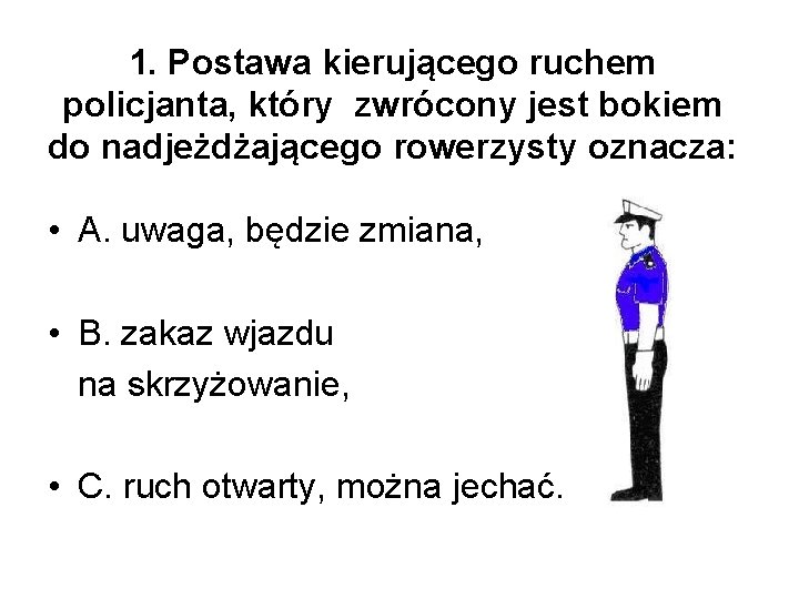 1. Postawa kierującego ruchem policjanta, który zwrócony jest bokiem do nadjeżdżającego rowerzysty oznacza: • 1. Postawa kierującego ruchem policjanta, który zwrócony jest bokiem do nadjeżdżającego rowerzysty oznacza: •