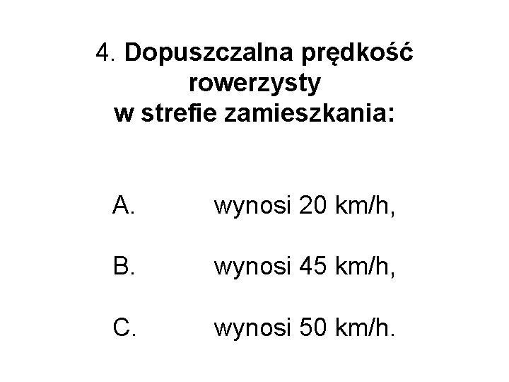 4. Dopuszczalna prędkość rowerzysty w strefie zamieszkania: A. wynosi 20 km/h, B. wynosi 45 4. Dopuszczalna prędkość rowerzysty w strefie zamieszkania: A. wynosi 20 km/h, B. wynosi 45