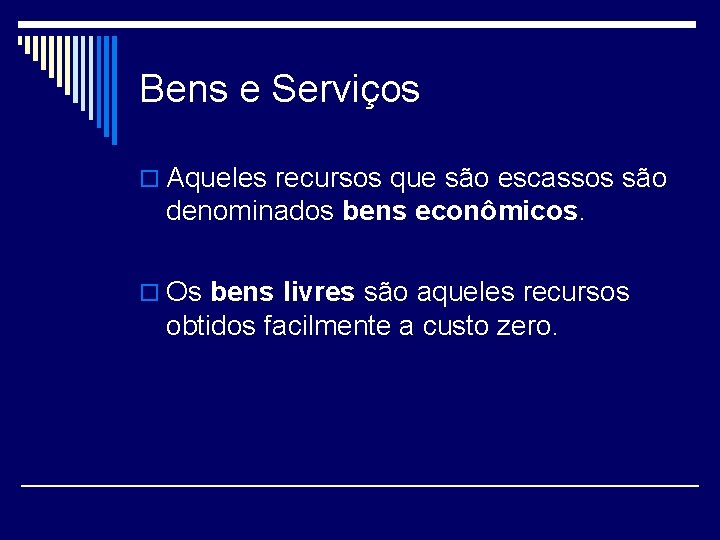 Bens e Serviços o Aqueles recursos que são escassos são denominados bens econômicos. o