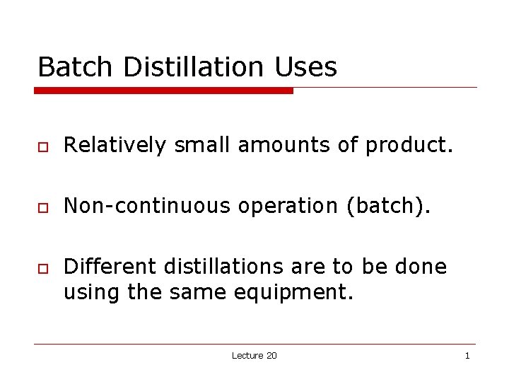 Batch Distillation Uses o Relatively small amounts of product. o Non continuous operation (batch).