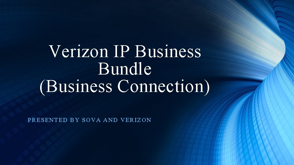 Verizon IP Business Bundle (Business Connection) PRESENT E D BY SOVA AND VERIZON 