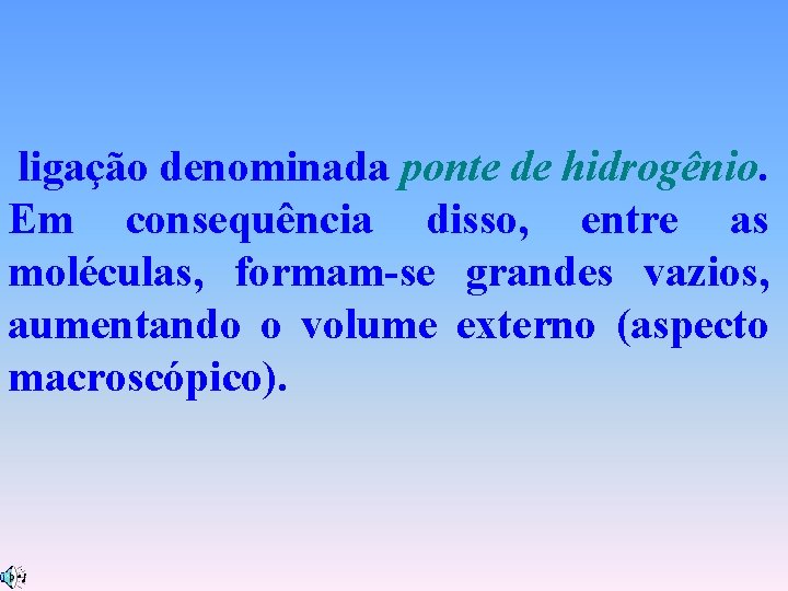 ligação denominada ponte de hidrogênio. Em consequência disso, entre as moléculas, formam-se grandes vazios,