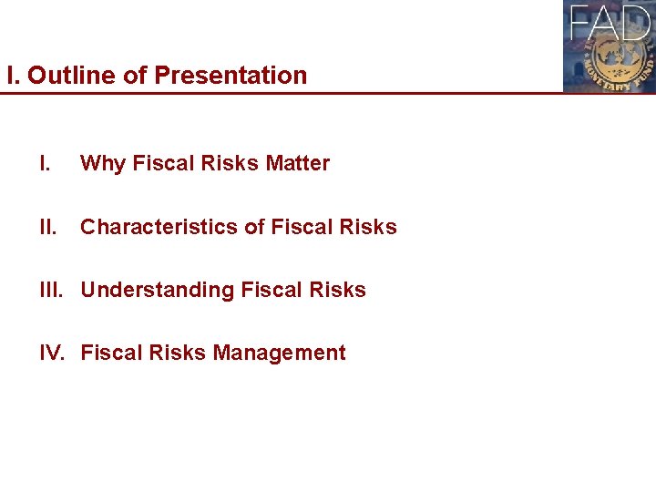 I. Outline of Presentation I. Why Fiscal Risks Matter II. Characteristics of Fiscal Risks