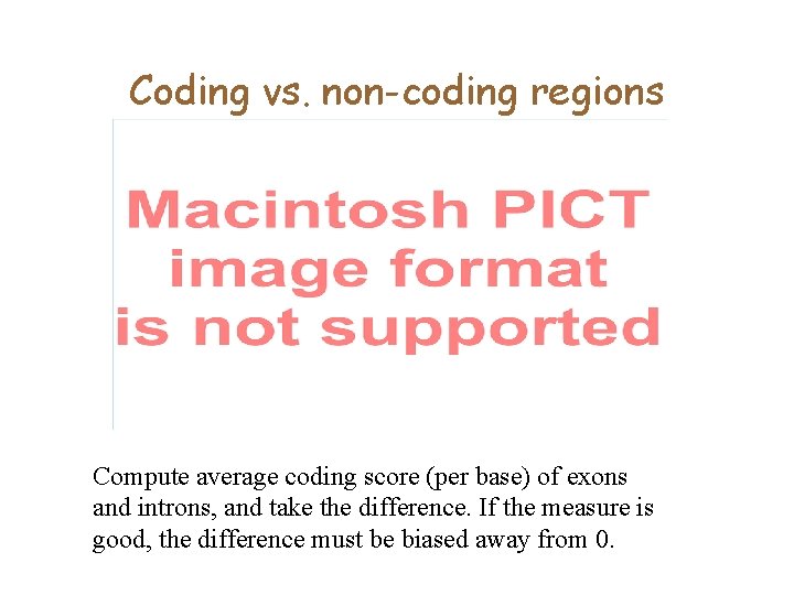 Coding vs. non-coding regions Compute average coding score (per base) of exons and introns,