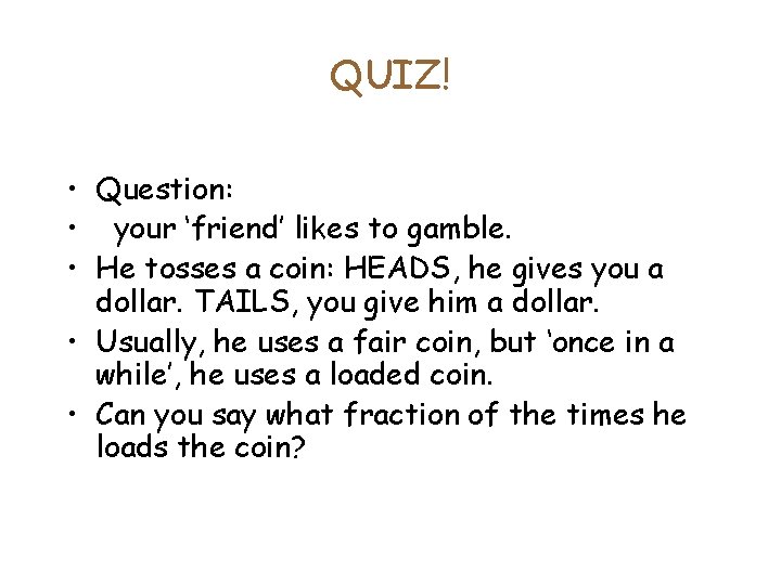 QUIZ! • Question: • your ‘friend’ likes to gamble. • He tosses a coin: