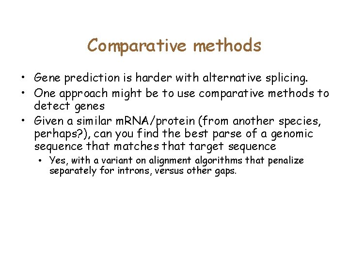 Comparative methods • Gene prediction is harder with alternative splicing. • One approach might