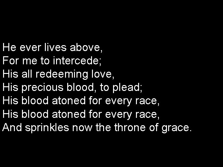 He ever lives above, For me to intercede; His all redeeming love, His precious