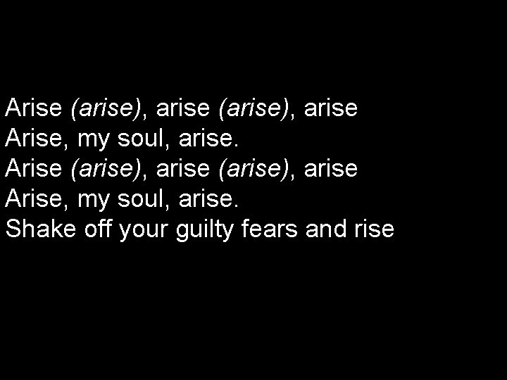 Arise (arise), arise Arise, my soul, arise. Shake off your guilty fears and rise