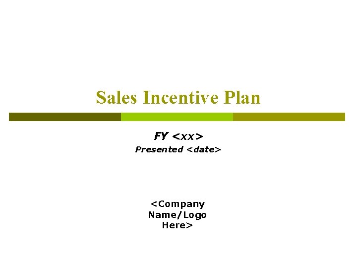 Sales Incentive Plan FY <xx> Presented <date> <Company Name/Logo Here> 