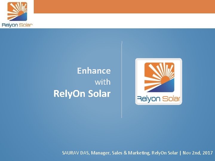 Enhance with Rely. On Solar SAURAV DAS, Manager, Sales & Marketing, Rely. On Solar