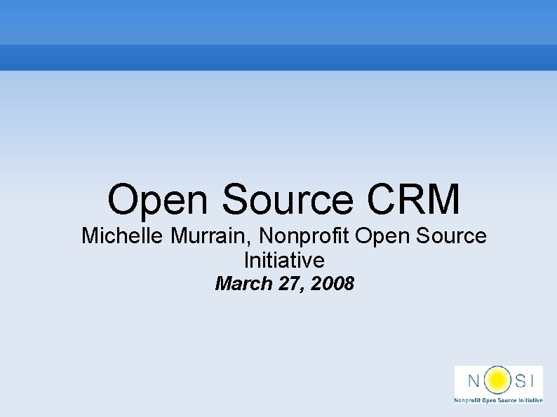 Open Source CRM Michelle Murrain, Nonprofit Open Source Initiative March 27, 2008 