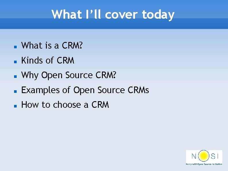 What I’ll cover today What is a CRM? Kinds of CRM Why Open Source