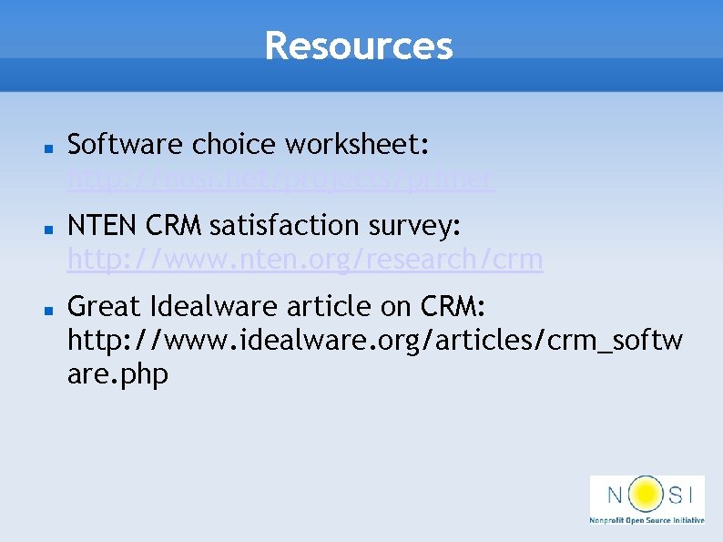 Resources Software choice worksheet: http: //nosi. net/projects/primer NTEN CRM satisfaction survey: http: //www. nten.