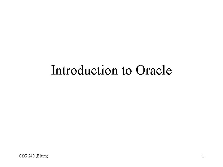 Introduction to Oracle CSC 240 (Blum) 1 