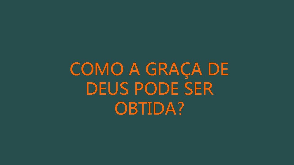 COMO A GRAÇA DE DEUS PODE SER OBTIDA? 