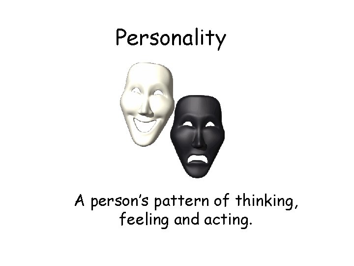 Personality A person’s pattern of thinking, feeling and acting. 