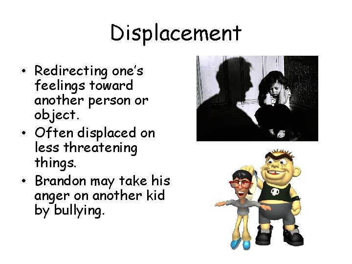 Displacement • Redirecting one’s feelings toward another person or object. • Often displaced on