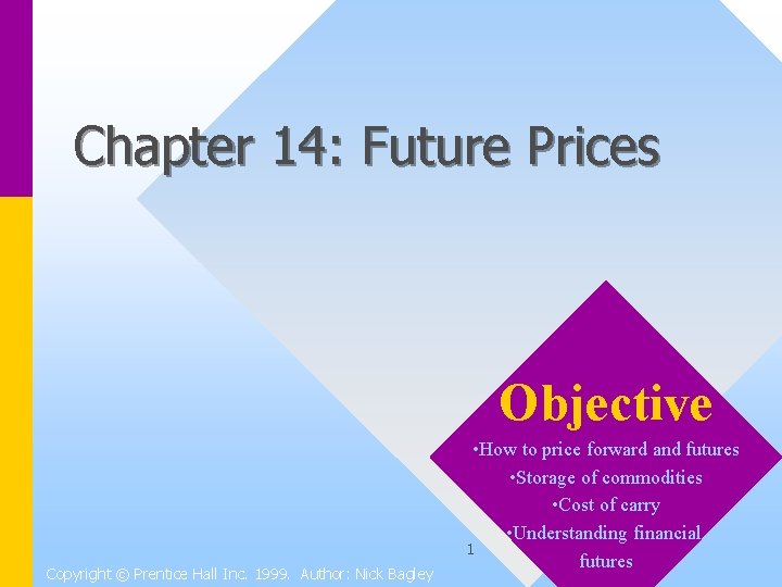 Chapter 14: Future Prices Objective Copyright © Prentice Hall Inc. 1999. Author: Nick Bagley