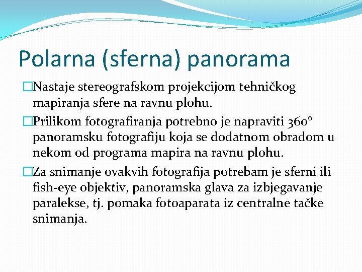 Polarna (sferna) panorama �Nastaje stereografskom projekcijom tehničkog mapiranja sfere na ravnu plohu. �Prilikom fotografiranja