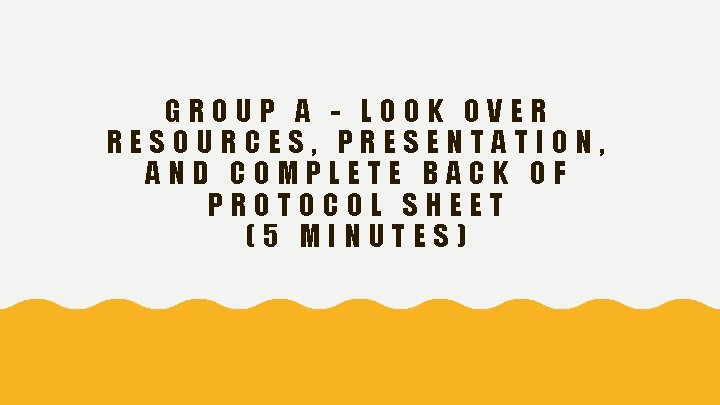 GROUP A - LOOK OVER RESOURCES, PRESENTATION, AND COMPLETE BACK OF PROTOCOL SHEET (5