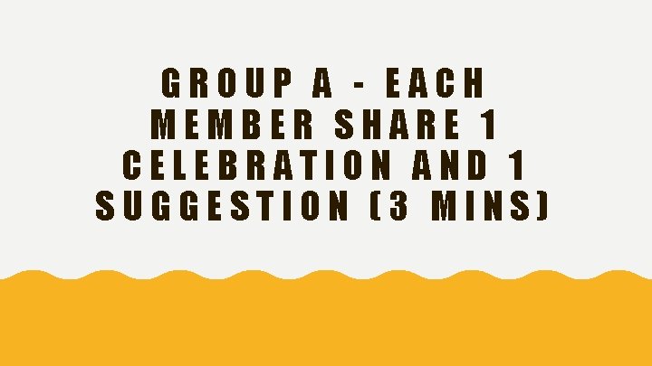 GROUP A - EACH MEMBER SHARE 1 CELEBRATION AND 1 SUGGESTION (3 MINS) 