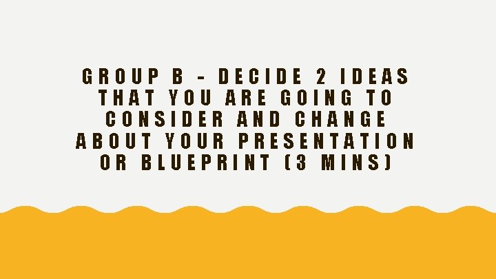 GROUP B - DECIDE 2 IDEAS THAT YOU ARE GOING TO CONSIDER AND CHANGE