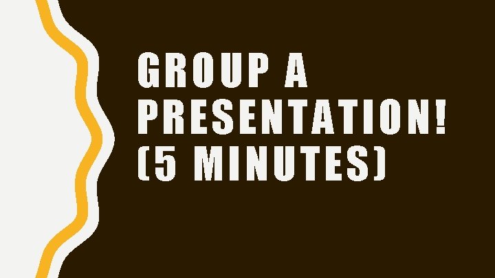 GROUP A PRESENTATION! (5 MINUTES) 