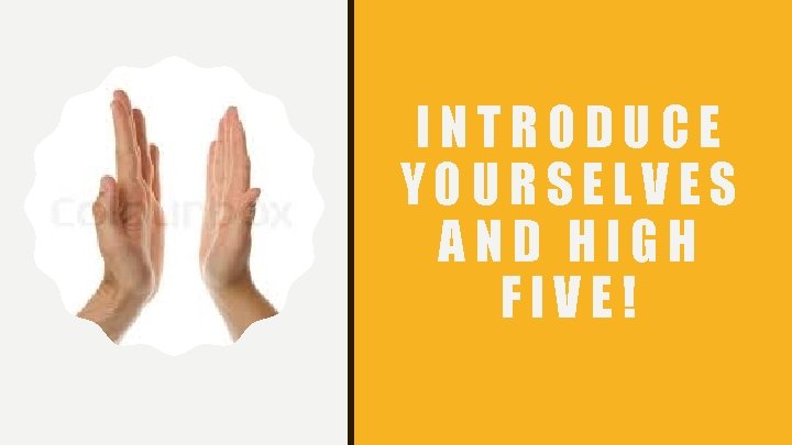 INTRODUCE YOURSELVES AND HIGH FIVE! 