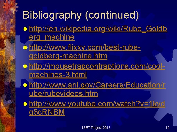 Bibliography (continued) ® http: //en. wikipedia. org/wiki/Rube_Goldb erg_machine ® http: //www. flixxy. com/best-rubegoldberg-machine. htm Bibliography (continued) ® http: //en. wikipedia. org/wiki/Rube_Goldb erg_machine ® http: //www. flixxy. com/best-rubegoldberg-machine. htm