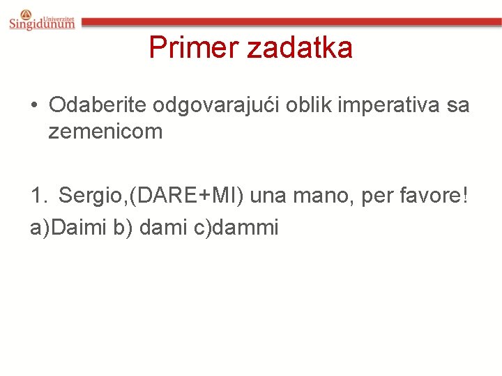 Primer zadatka • Odaberite odgovarajući oblik imperativa sa zemenicom 1. Sergio, (DARE+MI) una mano, Primer zadatka • Odaberite odgovarajući oblik imperativa sa zemenicom 1. Sergio, (DARE+MI) una mano,