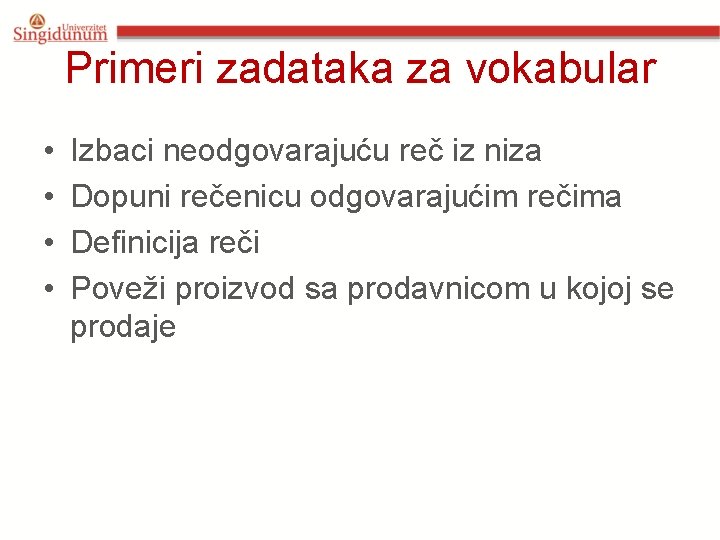 Primeri zadataka za vokabular • • Izbaci neodgovarajuću reč iz niza Dopuni rečenicu odgovarajućim Primeri zadataka za vokabular • • Izbaci neodgovarajuću reč iz niza Dopuni rečenicu odgovarajućim