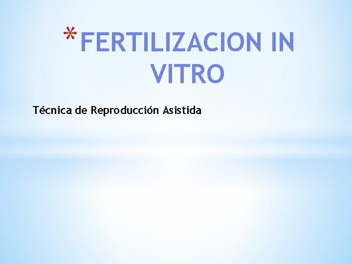 * FERTILIZACION IN VITRO Técnica de Reproducción Asistida 