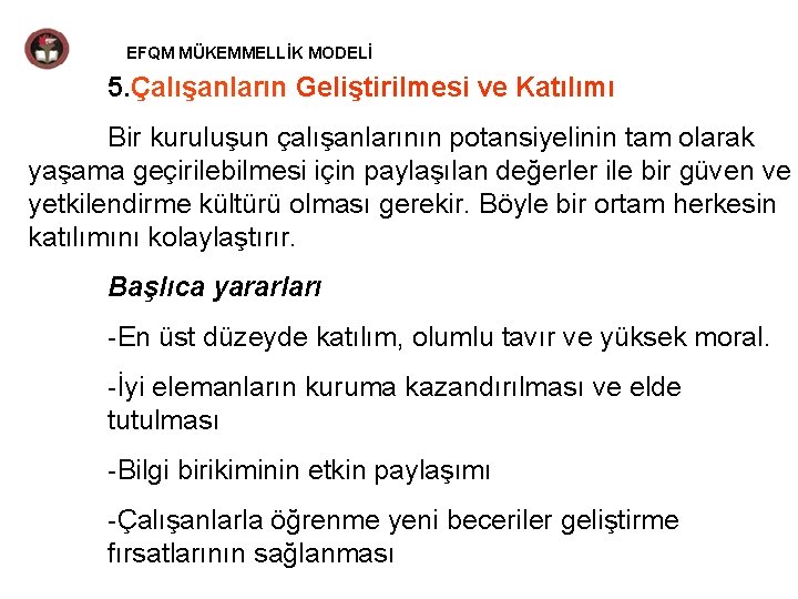 EFQM MÜKEMMELLİK MODELİ 5. Çalışanların Geliştirilmesi ve Katılımı Bir kuruluşun çalışanlarının potansiyelinin tam olarak