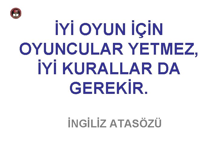 İYİ OYUN İÇİN OYUNCULAR YETMEZ, İYİ KURALLAR DA GEREKİR. İNGİLİZ ATASÖZÜ 