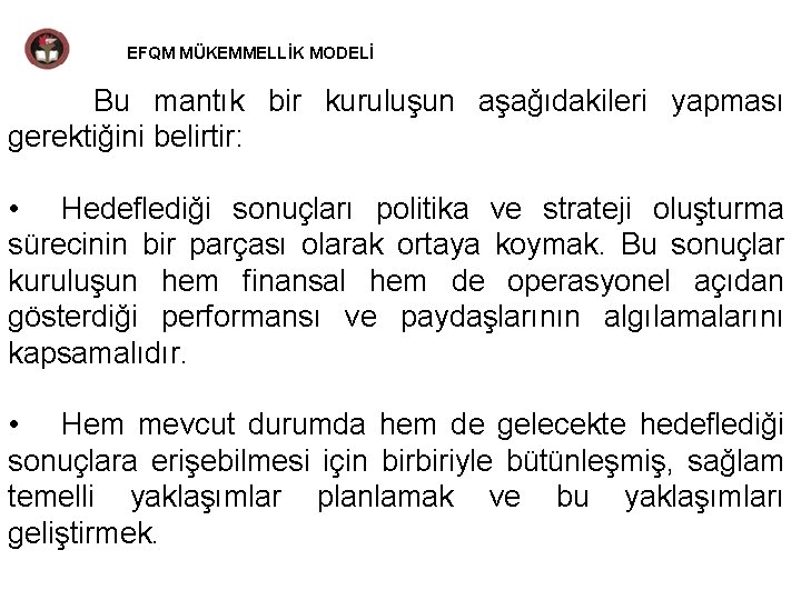 EFQM MÜKEMMELLİK MODELİ Bu mantık bir kuruluşun aşağıdakileri yapması gerektiğini belirtir: • Hedeflediği sonuçları