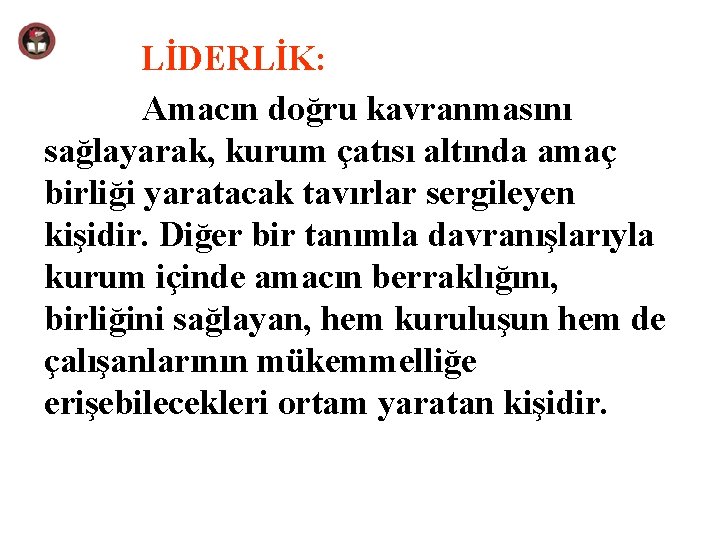 LİDERLİK: Amacın doğru kavranmasını sağlayarak, kurum çatısı altında amaç birliği yaratacak tavırlar sergileyen kişidir.