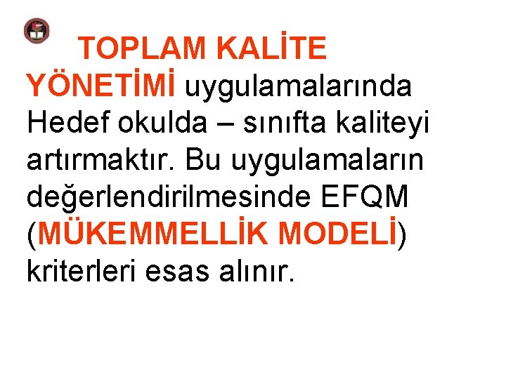 TOPLAM KALİTE YÖNETİMİ uygulamalarında Hedef okulda – sınıfta kaliteyi artırmaktır. Bu uygulamaların değerlendirilmesinde EFQM