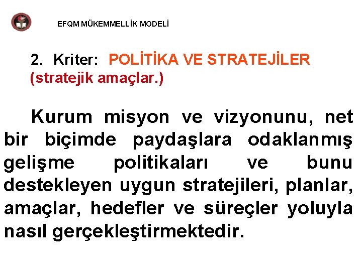 EFQM MÜKEMMELLİK MODELİ 2. Kriter: POLİTİKA VE STRATEJİLER (stratejik amaçlar. ) Kurum misyon ve