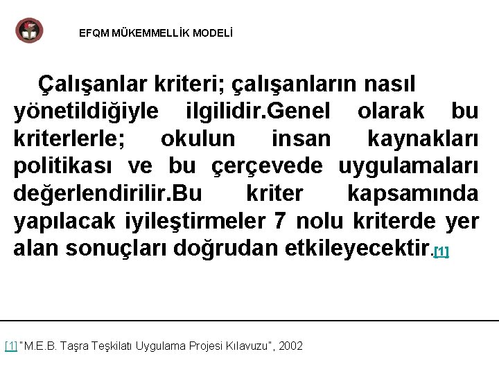 EFQM MÜKEMMELLİK MODELİ Çalışanlar kriteri; çalışanların nasıl yönetildiğiyle ilgilidir. Genel olarak bu kriterlerle; okulun