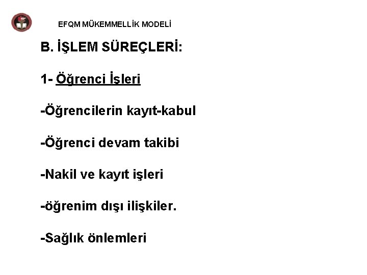 EFQM MÜKEMMELLİK MODELİ B. İŞLEM SÜREÇLERİ: 1 - Öğrenci İşleri -Öğrencilerin kayıt-kabul -Öğrenci devam