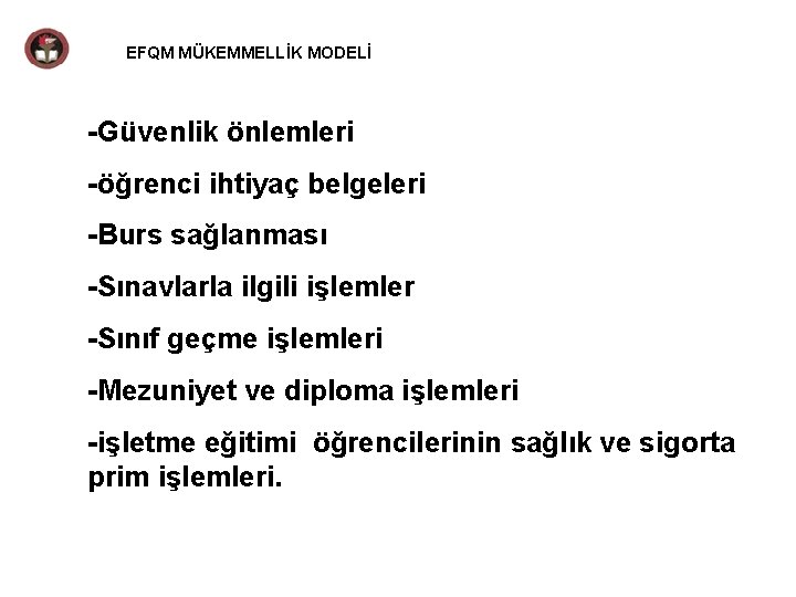 EFQM MÜKEMMELLİK MODELİ -Güvenlik önlemleri -öğrenci ihtiyaç belgeleri -Burs sağlanması -Sınavlarla ilgili işlemler -Sınıf