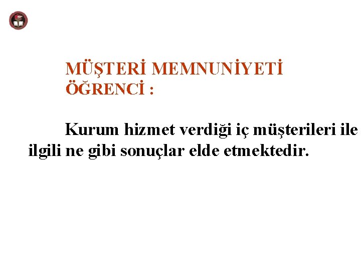 MÜŞTERİ MEMNUNİYETİ ÖĞRENCİ : Kurum hizmet verdiği iç müşterileri ile ilgili ne gibi sonuçlar