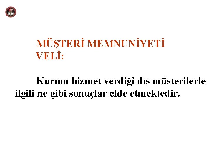 MÜŞTERİ MEMNUNİYETİ VELİ: Kurum hizmet verdiği dış müşterilerle ilgili ne gibi sonuçlar elde etmektedir.