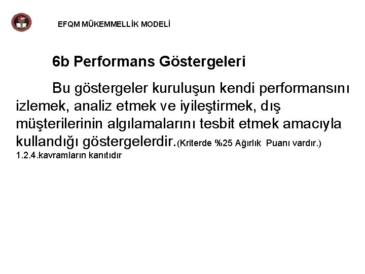 EFQM MÜKEMMELLİK MODELİ 6 b Performans Göstergeleri Bu göstergeler kuruluşun kendi performansını izlemek, analiz