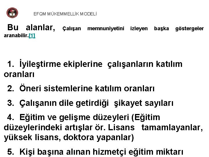 EFQM MÜKEMMELLİK MODELİ Bu alanlar, Çalışan memnuniyetini izleyen başka göstergeler aranabilir. [1] 1. İyileştirme