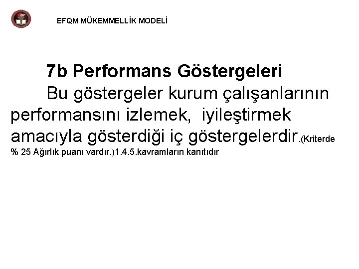 EFQM MÜKEMMELLİK MODELİ 7 b Performans Göstergeleri Bu göstergeler kurum çalışanlarının performansını izlemek, iyileştirmek