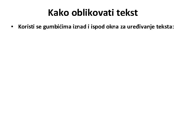 Kako oblikovati tekst • Koristi se gumbićima iznad i ispod okna za uređivanje teksta: