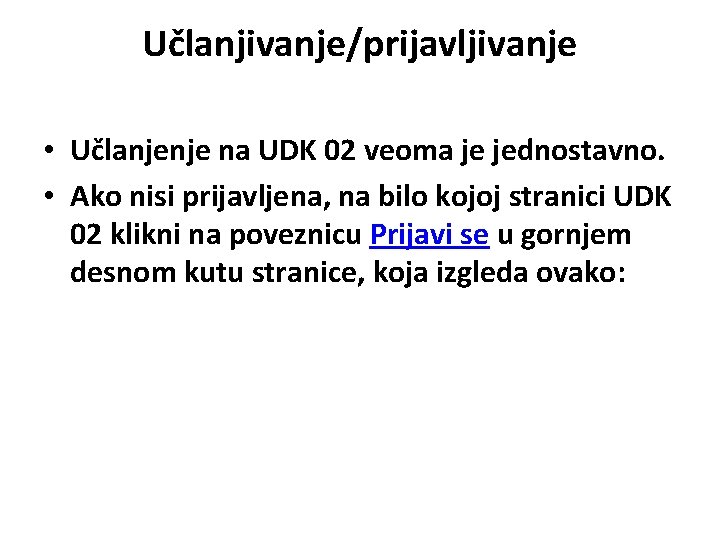 Učlanjivanje/prijavljivanje • Učlanjenje na UDK 02 veoma je jednostavno. • Ako nisi prijavljena, na