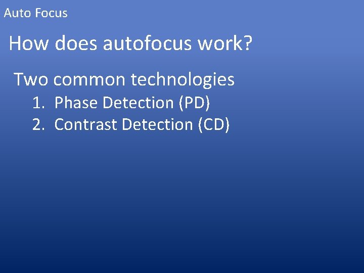 Auto Focus How does autofocus work? Two common technologies 1. Phase Detection (PD) 2.