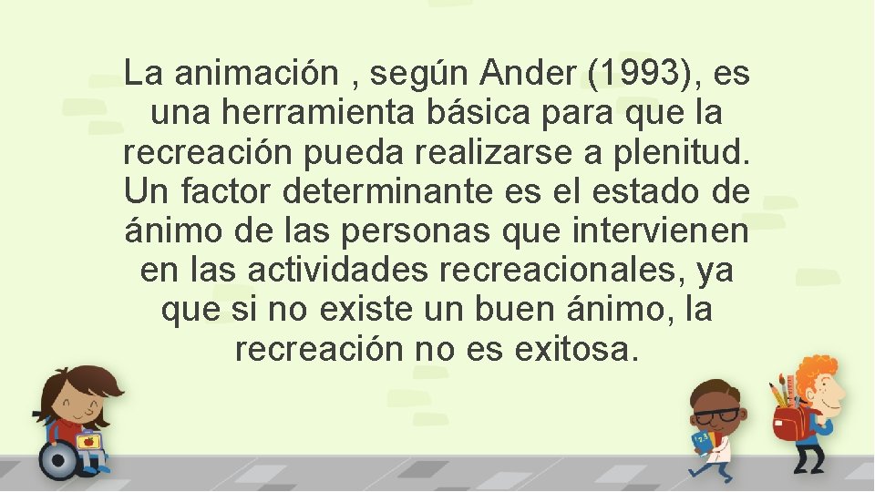 La animación , según Ander (1993), es una herramienta básica para que la recreación